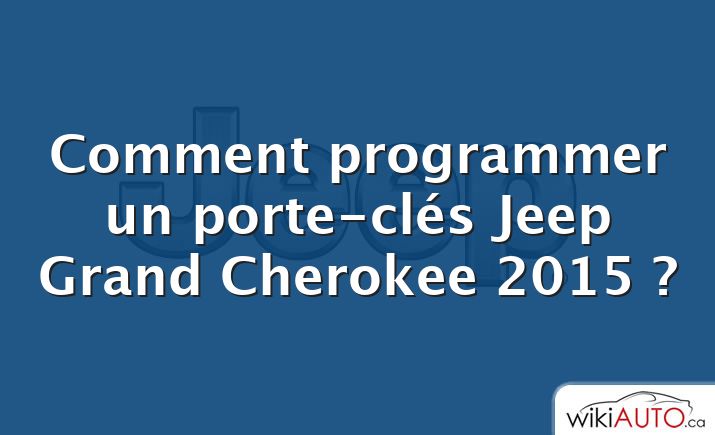 Comment programmer un porte-clés Jeep Grand Cherokee 2015 ?