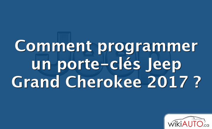 Comment programmer un porte-clés Jeep Grand Cherokee 2017 ?