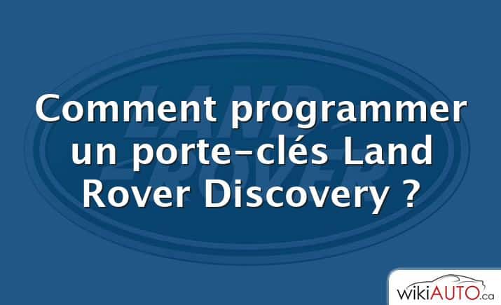 Comment programmer un porte-clés Land Rover Discovery ?