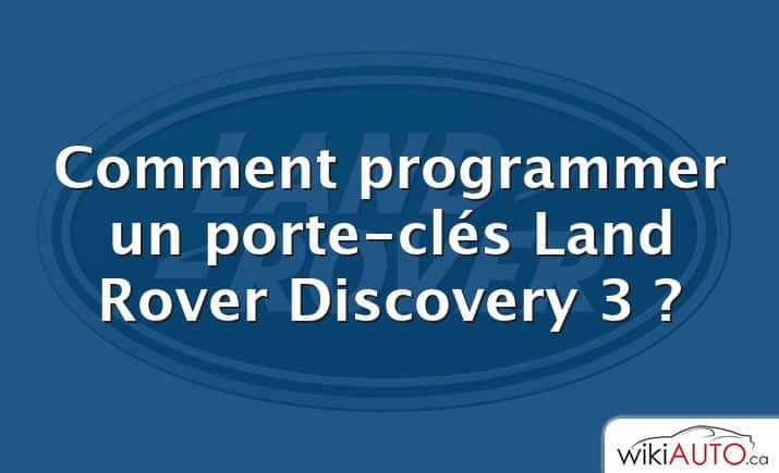 Comment programmer un porte-clés Land Rover Discovery 3 ?