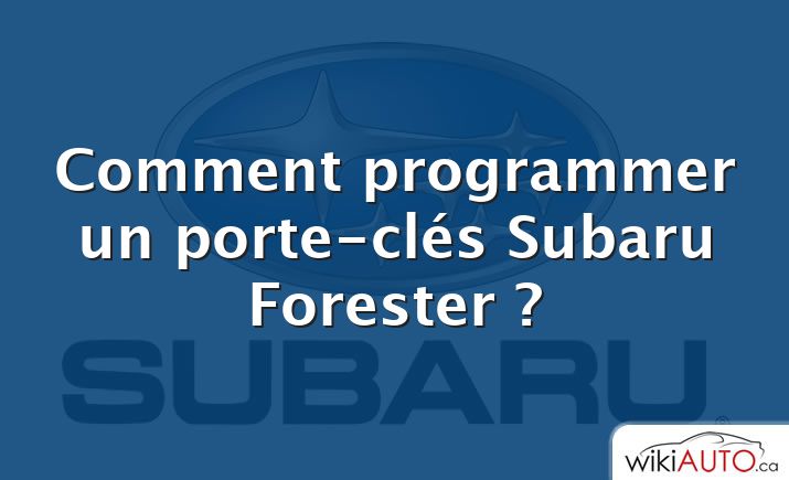 Comment programmer un porte-clés Subaru Forester ?