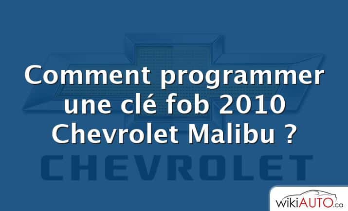 Comment programmer une clé fob 2010 Chevrolet Malibu ?