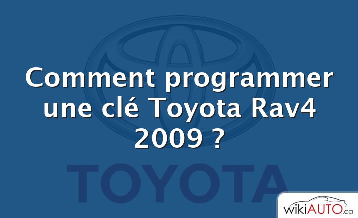 Comment programmer une clé Toyota Rav4 2009 ?