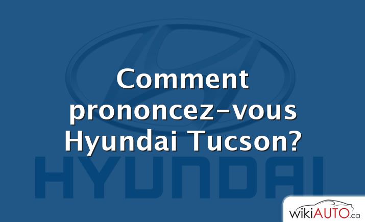 Comment prononcez-vous Hyundai Tucson?
