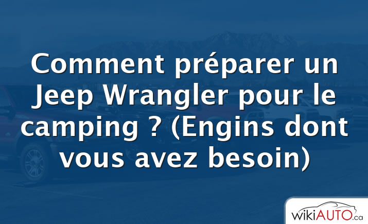 Comment préparer un Jeep Wrangler pour le camping ?  (Engins dont vous avez besoin)