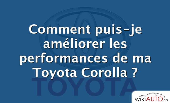 Comment puis-je améliorer les performances de ma Toyota Corolla ?
