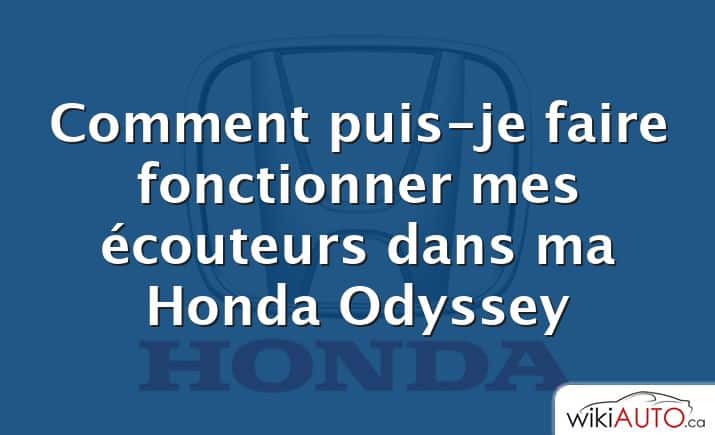 Comment puis-je faire fonctionner mes écouteurs dans ma Honda Odyssey