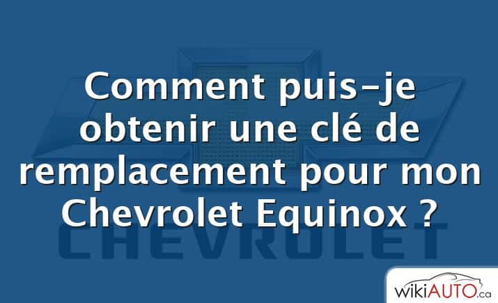 Comment puis-je obtenir une clé de remplacement pour mon Chevrolet Equinox ?