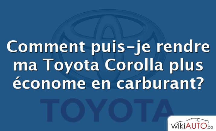 Comment puis-je rendre ma Toyota Corolla plus économe en carburant?