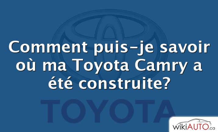 Comment puis-je savoir où ma Toyota Camry a été construite?