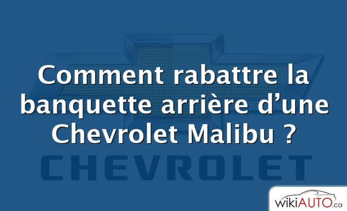 Comment rabattre la banquette arrière d’une Chevrolet Malibu ?