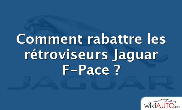 Comment rabattre les rétroviseurs Jaguar F-Pace ?
