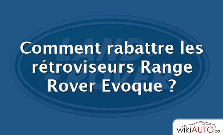 Comment rabattre les rétroviseurs Range Rover Evoque ?