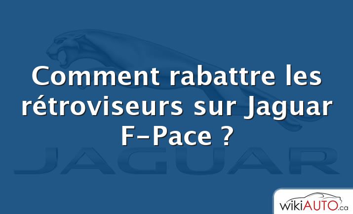 Comment rabattre les rétroviseurs sur Jaguar F-Pace ?