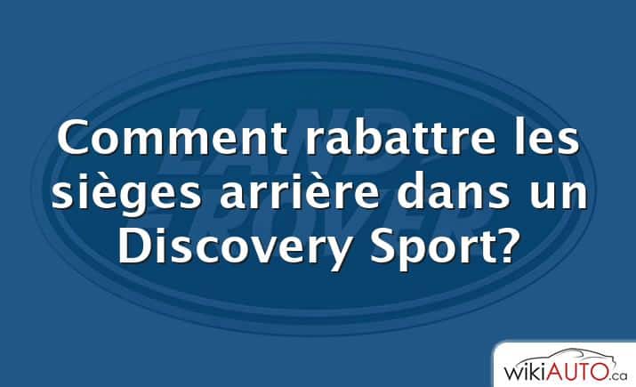 Comment rabattre les sièges arrière dans un Discovery Sport?