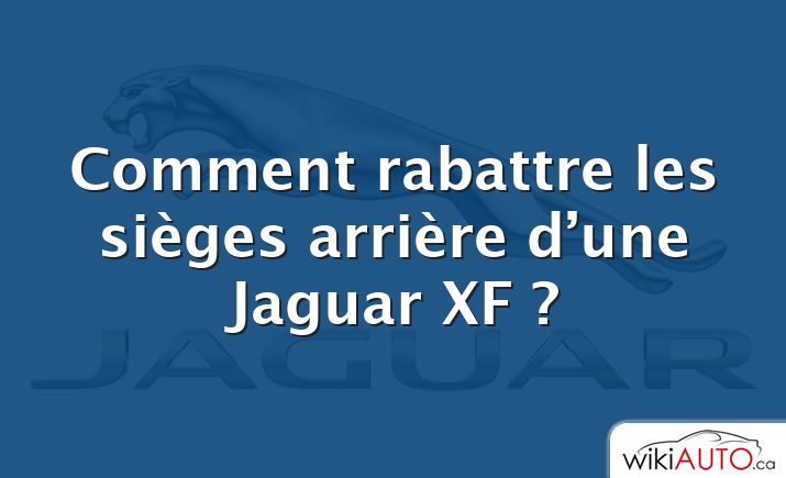 Comment rabattre les sièges arrière d’une Jaguar XF ?