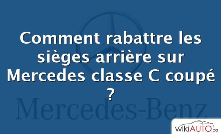 Comment rabattre les sièges arrière sur Mercedes classe C coupé ?