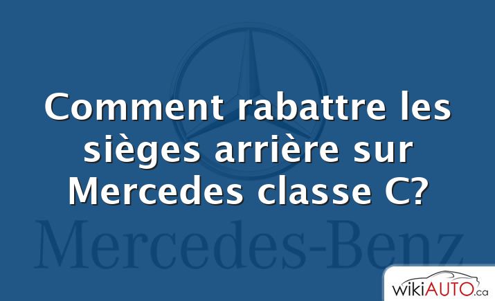 Comment rabattre les sièges arrière sur Mercedes classe C?