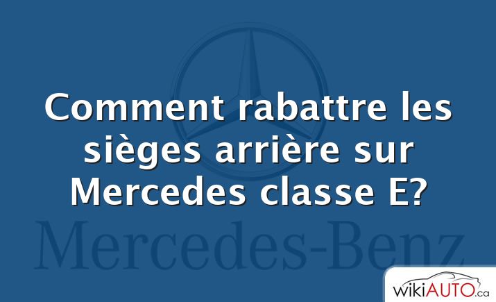 Comment rabattre les sièges arrière sur Mercedes classe E?