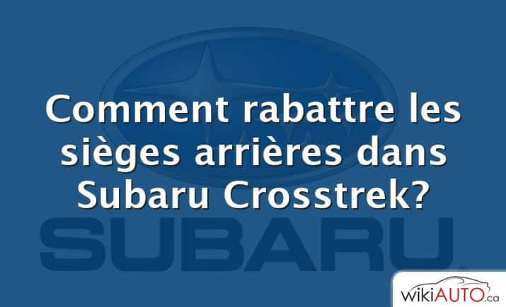 Comment rabattre les sièges arrières dans Subaru Crosstrek?