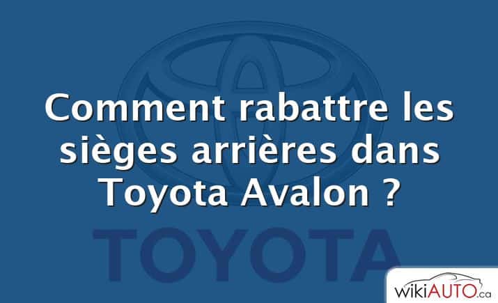 Comment rabattre les sièges arrières dans Toyota Avalon ?