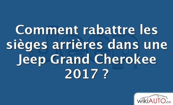 Comment rabattre les sièges arrières dans une Jeep Grand Cherokee 2017 ?