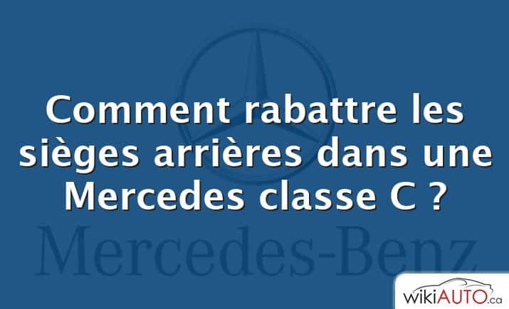 Comment rabattre les sièges arrières dans une Mercedes classe C ?