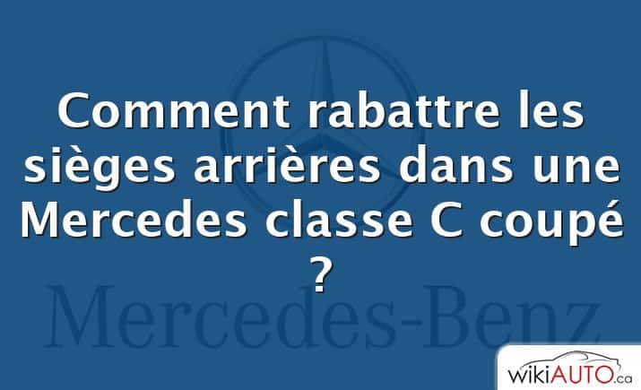 Comment rabattre les sièges arrières dans une Mercedes classe C coupé ?