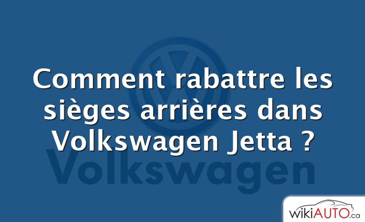 Comment rabattre les sièges arrières dans Volkswagen Jetta ?