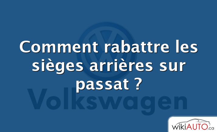 Comment rabattre les sièges arrières sur passat ?