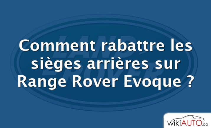 Comment rabattre les sièges arrières sur Range Rover Evoque ?