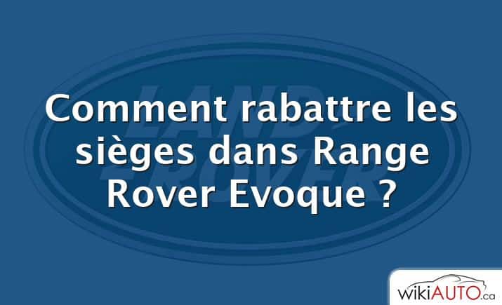 Comment rabattre les sièges dans Range Rover Evoque ?