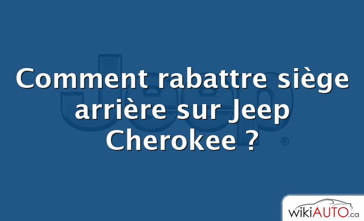 Comment rabattre siège arrière sur Jeep Cherokee ?