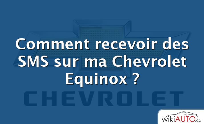 Comment recevoir des SMS sur ma Chevrolet Equinox ?