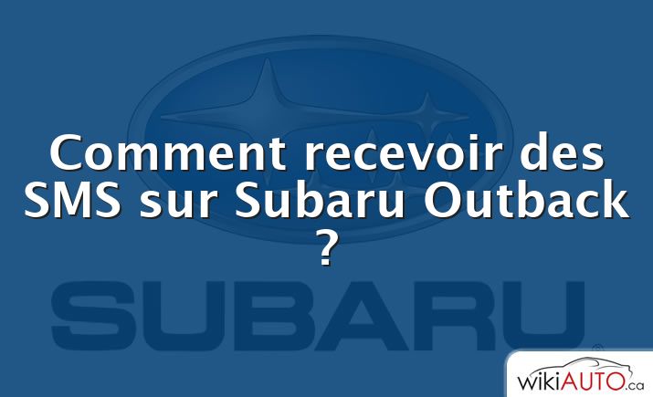 Comment recevoir des SMS sur Subaru Outback ?