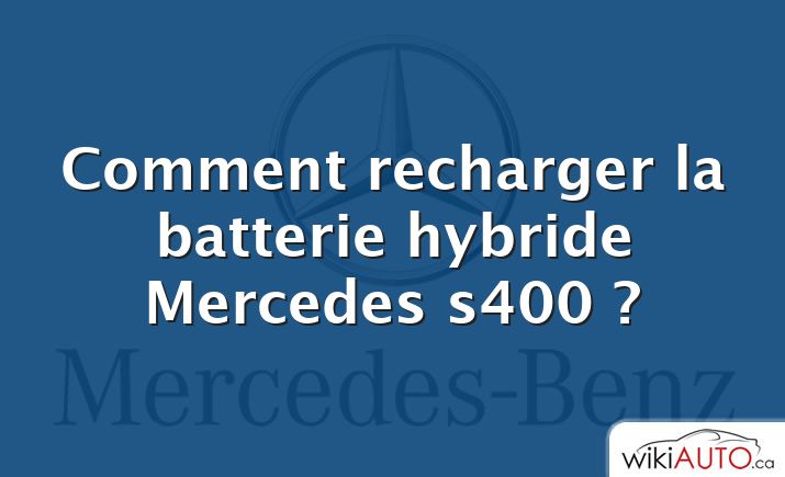 Comment recharger la batterie hybride Mercedes s400 ?
