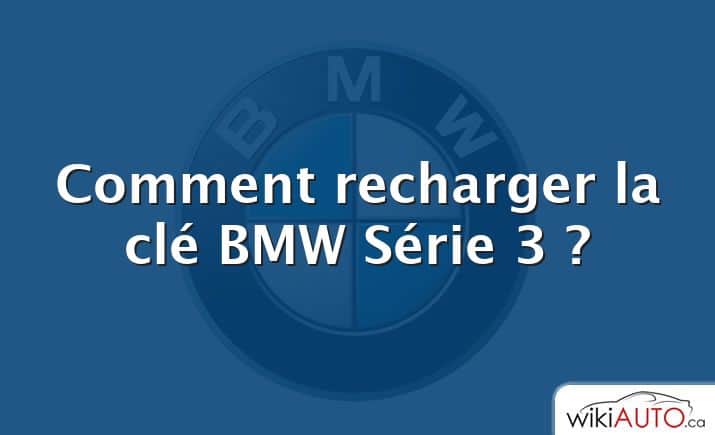 Comment recharger la clé BMW Série 3 ?