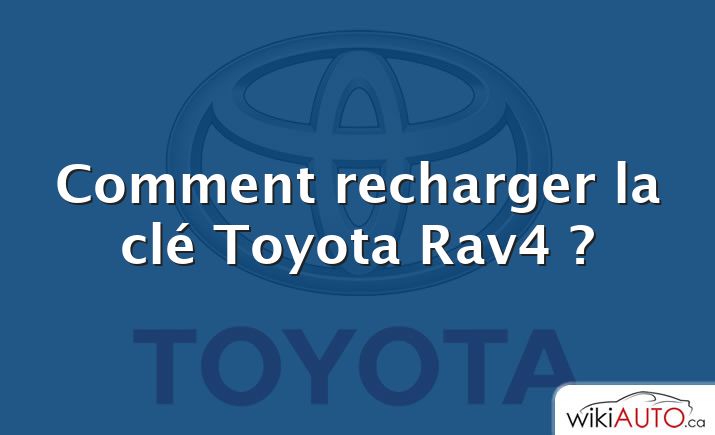 Comment recharger la clé Toyota Rav4 ?