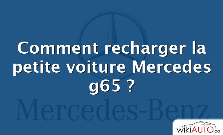 Comment recharger la petite voiture Mercedes g65 ?