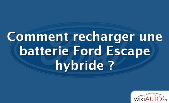Comment recharger une batterie Ford Escape hybride ?
