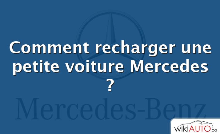 Comment recharger une petite voiture Mercedes ?