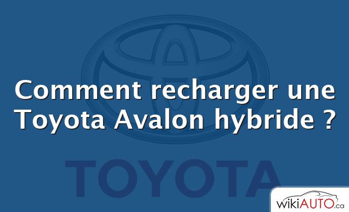 Comment recharger une Toyota Avalon hybride ?