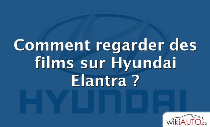 Comment regarder des films sur Hyundai Elantra ?