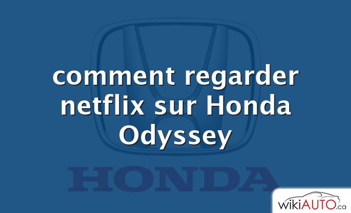 comment regarder netflix sur Honda Odyssey