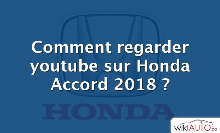 Comment regarder youtube sur Honda Accord 2018 ?