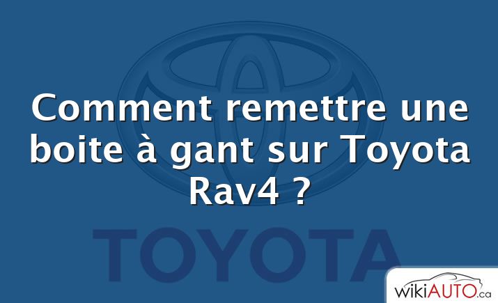 Comment remettre une boite à gant sur Toyota Rav4 ?