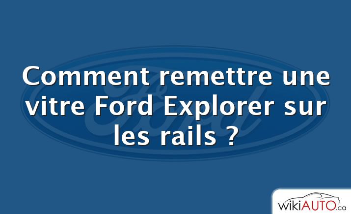 Comment remettre une vitre Ford Explorer sur les rails ?