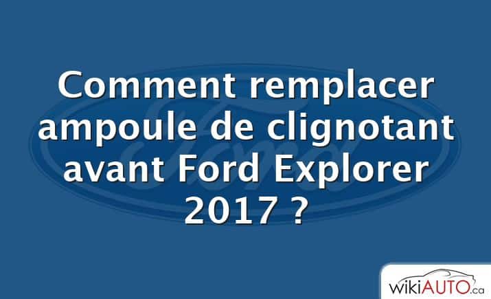 Comment remplacer ampoule de clignotant avant Ford Explorer 2017 ?