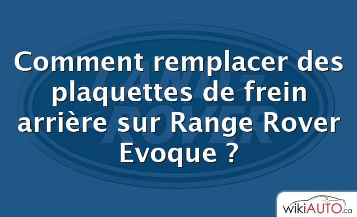 Comment remplacer des plaquettes de frein arrière sur Range Rover Evoque ?