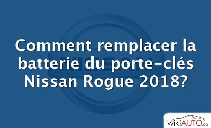 Comment remplacer la batterie du porte-clés Nissan Rogue 2018?